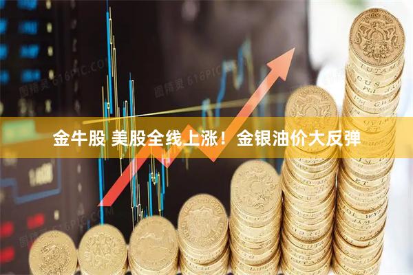 金牛股 美股全线上涨！金银油价大反弹