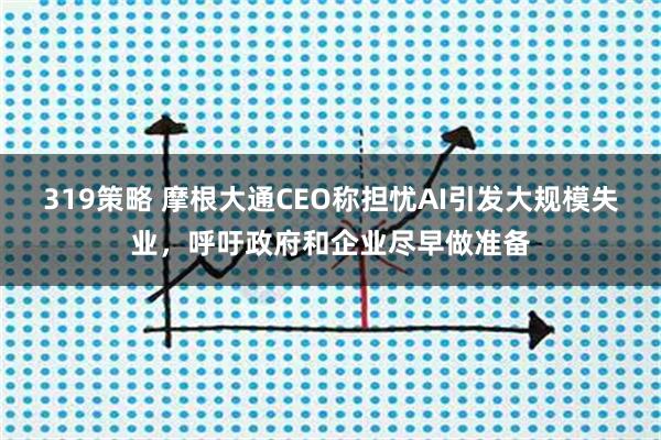 319策略 摩根大通CEO称担忧AI引发大规模失业，呼吁政府和企业尽早做准备