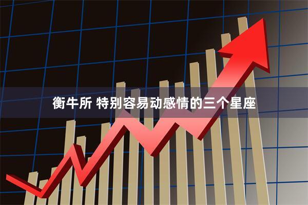 衡牛所 特别容易动感情的三个星座