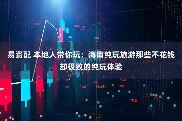 易资配 本地人带你玩：海南纯玩旅游那些不花钱却极致的纯玩体验