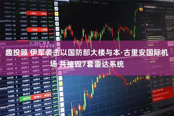 趣投顾 伊军袭击以国防部大楼与本·古里安国际机场 共摧毁7套雷达系统