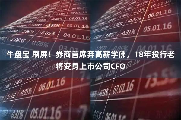 牛盘宝 刷屏！券商首席弃高薪学佛，18年投行老将变身上市公司CFO