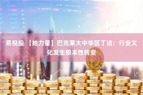 易投投 【她力量】巴克莱大中华区丁洁：行业文化发生根本性转变