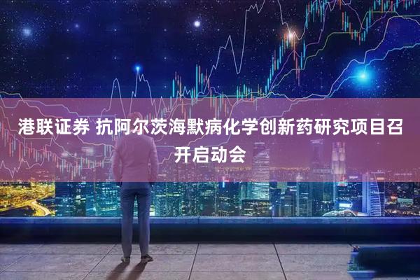 港联证券 抗阿尔茨海默病化学创新药研究项目召开启动会
