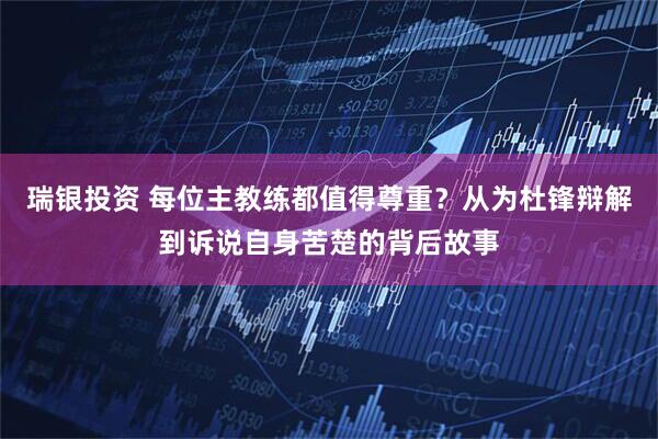 瑞银投资 每位主教练都值得尊重？从为杜锋辩解到诉说自身苦楚的背后故事