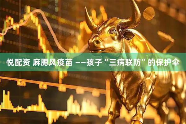 悦配资 麻腮风疫苗 ——孩子“三病联防”的保护伞