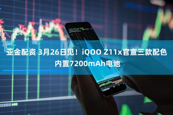 亚金配资 3月26日见！iQOO Z11x官宣三款配色 内置7200mAh电池