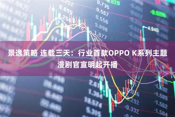 景逸策略 连载三天:行业首款OPPO K系列主题漫剧官宣明起开播