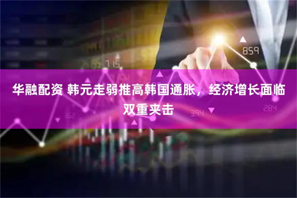 华融配资 韩元走弱推高韩国通胀，经济增长面临双重夹击