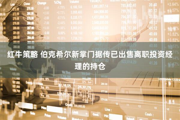 红牛策略 伯克希尔新掌门据传已出售离职投资经理的持仓
