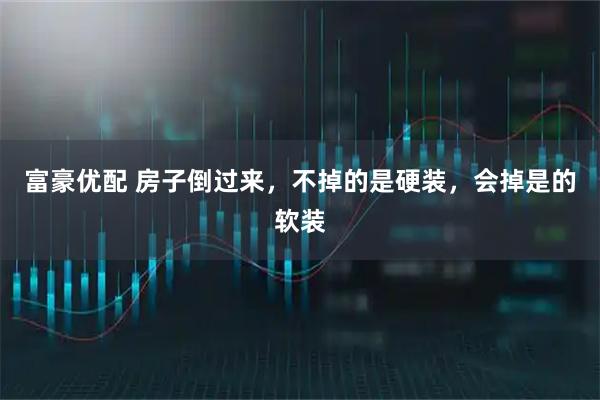 富豪优配 房子倒过来,不掉的是硬装,会掉是的软装
