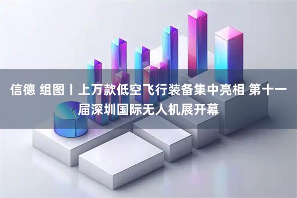 信德 组图丨上万款低空飞行装备集中亮相 第十一届深圳国际无人机展开幕