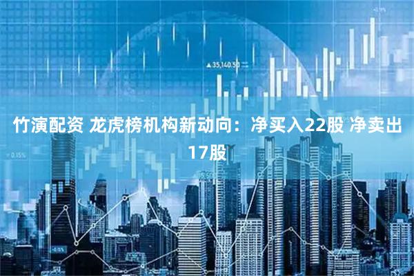竹演配资 龙虎榜机构新动向:净买入22股 净卖出17股