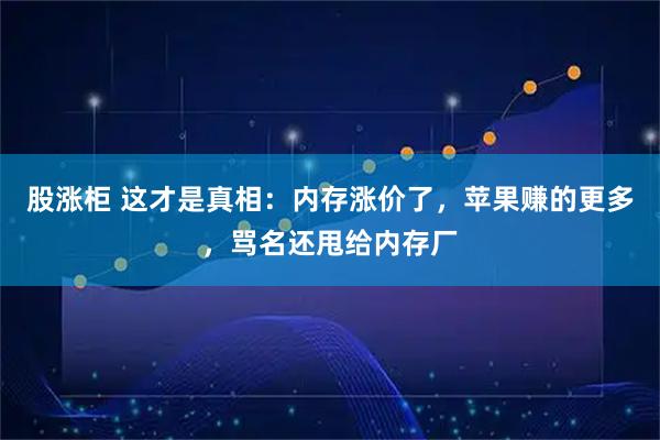 股涨柜 这才是真相：内存涨价了，苹果赚的更多，骂名还甩给内存厂