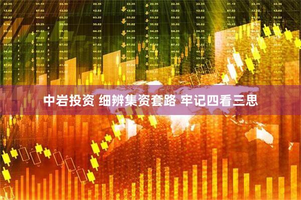 中岩投资 细辨集资套路 牢记四看三思