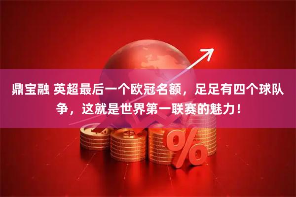 鼎宝融 英超最后一个欧冠名额，足足有四个球队争，这就是世界第一联赛的魅力！